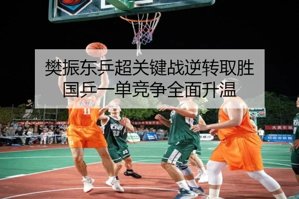 樊振东乒超关键战逆转取胜 国乒一单竞争全面升温